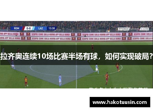 拉齐奥连续10场比赛半场有球，如何实现破局？